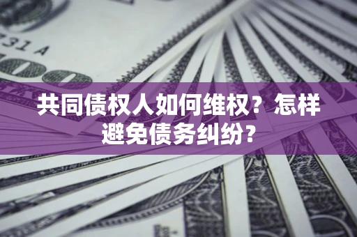 济南共同债权人如何维权？怎样避免债务纠纷？